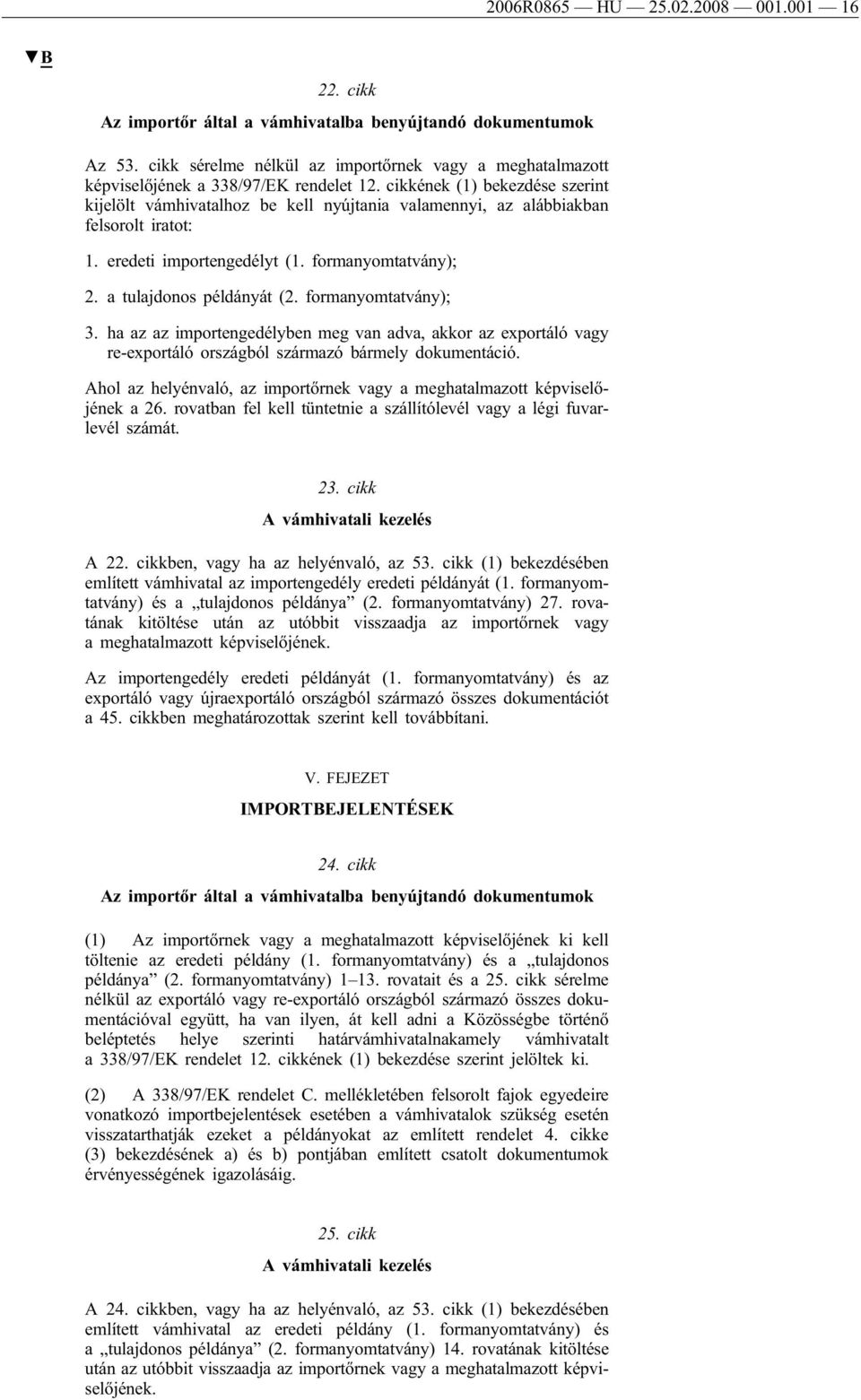 cikkének (1) bekezdése szerint kijelölt vámhivatalhoz be kell nyújtania valamennyi, az alábbiakban felsorolt iratot: 1. eredeti importengedélyt (1. formanyomtatvány); 2. a tulajdonos példányát (2.