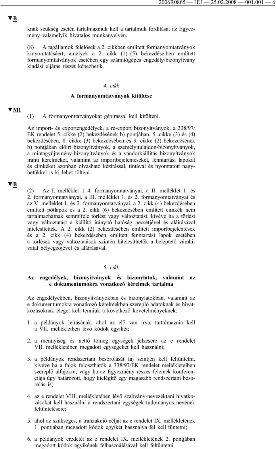 cikk (1) (5) bekezdéseiben említett formanyomtatványok esetében egy számítógépes engedély/bizonyítvány kiadási eljárás részét képezhetik. 4.