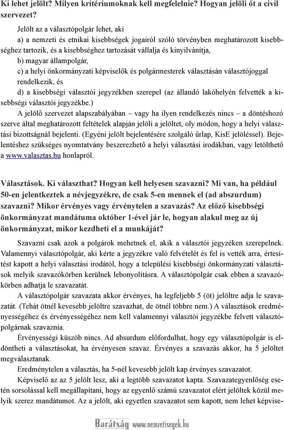 magyar állampolgár, c) a helyi önkormányzati képviselők és polgármesterek választásán választójoggal rendelkezik, és d) a kisebbségi választói jegyzékben szerepel (az állandó lakóhelyén felvették a