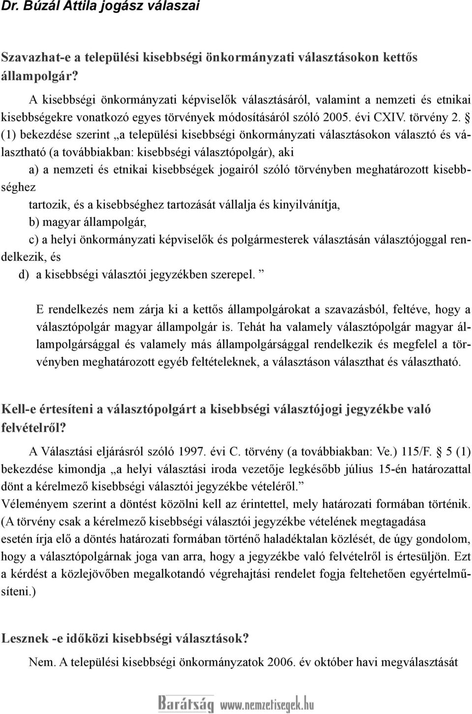 (1) bekezdése szerint a települési kisebbségi önkormányzati választásokon választó és választható (a továbbiakban: kisebbségi választópolgár), aki a) a nemzeti és etnikai kisebbségek jogairól szóló