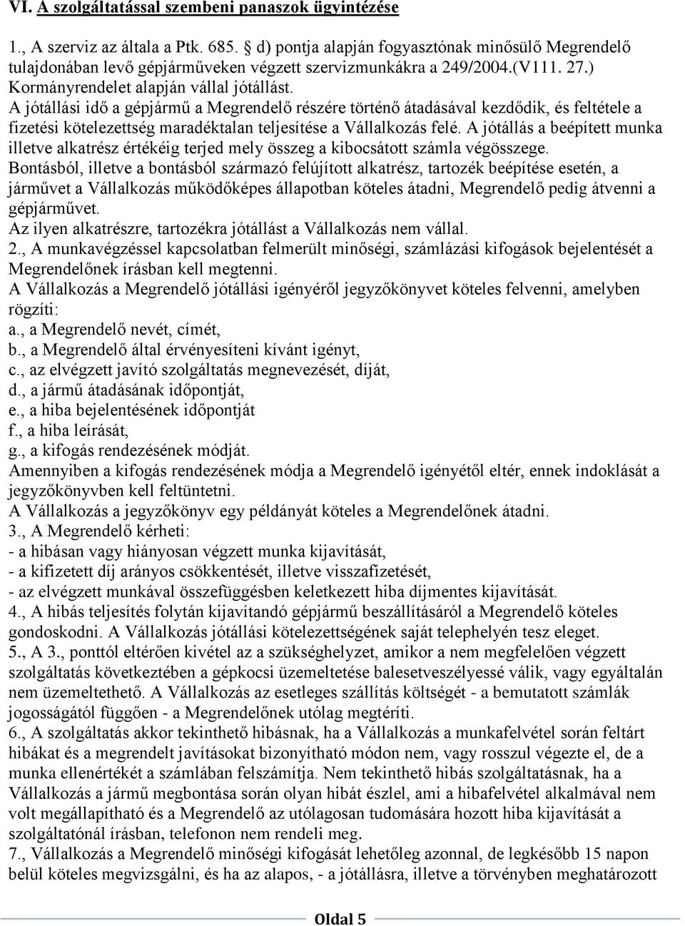 A jótállási idő a gépjármű a Megrendelő részére történő átadásával kezdődik, és feltétele a fizetési kötelezettség maradéktalan teljesítése a Vállalkozás felé.