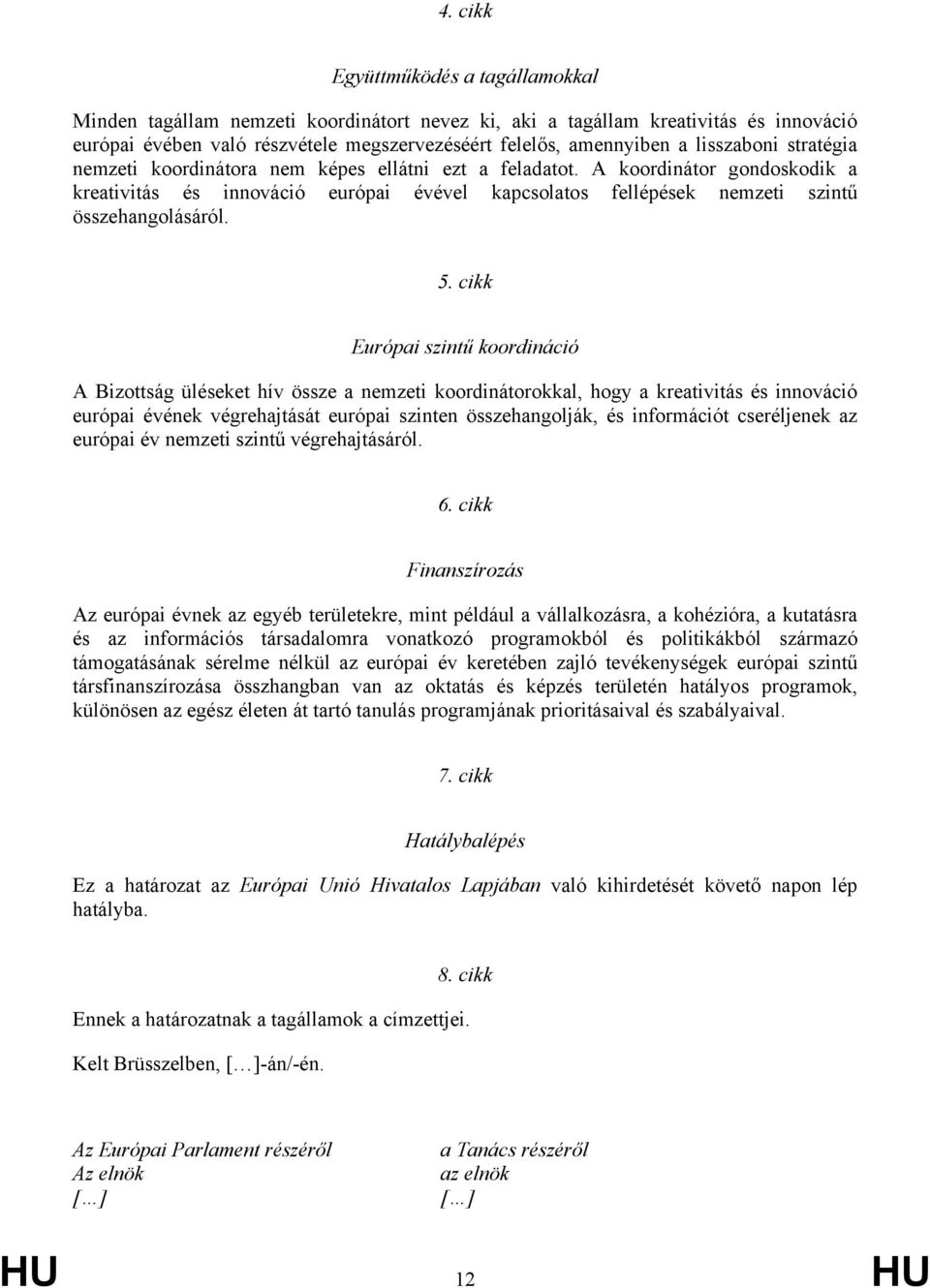 A koordinátor gondoskodik a kreativitás és innováció európai évével kapcsolatos fellépések nemzeti szintű összehangolásáról. 5.