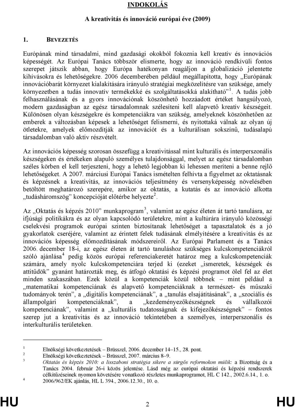 2006 decemberében például megállapította, hogy Európának innovációbarát környezet kialakítására irányuló stratégiai megközelítésre van szüksége, amely környezetben a tudás innovatív termékekké és