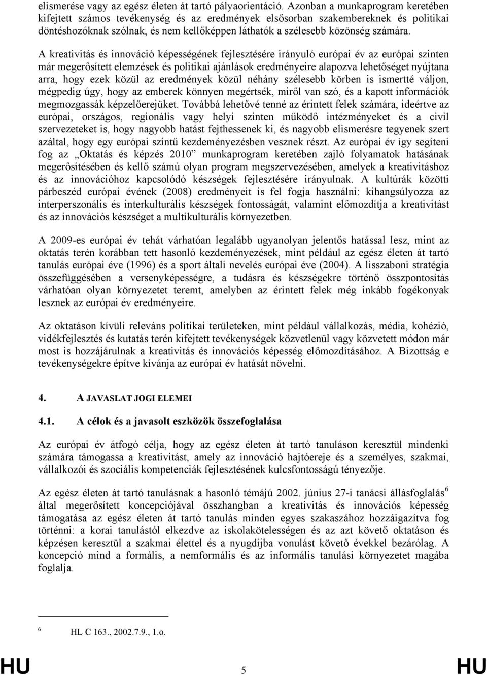 A kreativitás és innováció képességének fejlesztésére irányuló európai év az európai szinten már megerősített elemzések és politikai ajánlások eredményeire alapozva lehetőséget nyújtana arra, hogy