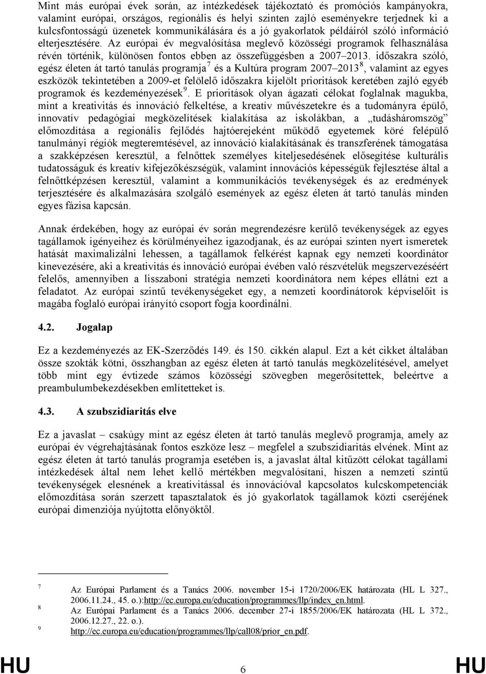 Az európai év megvalósítása meglevő közösségi programok felhasználása révén történik, különösen fontos ebben az összefüggésben a 2007 2013.