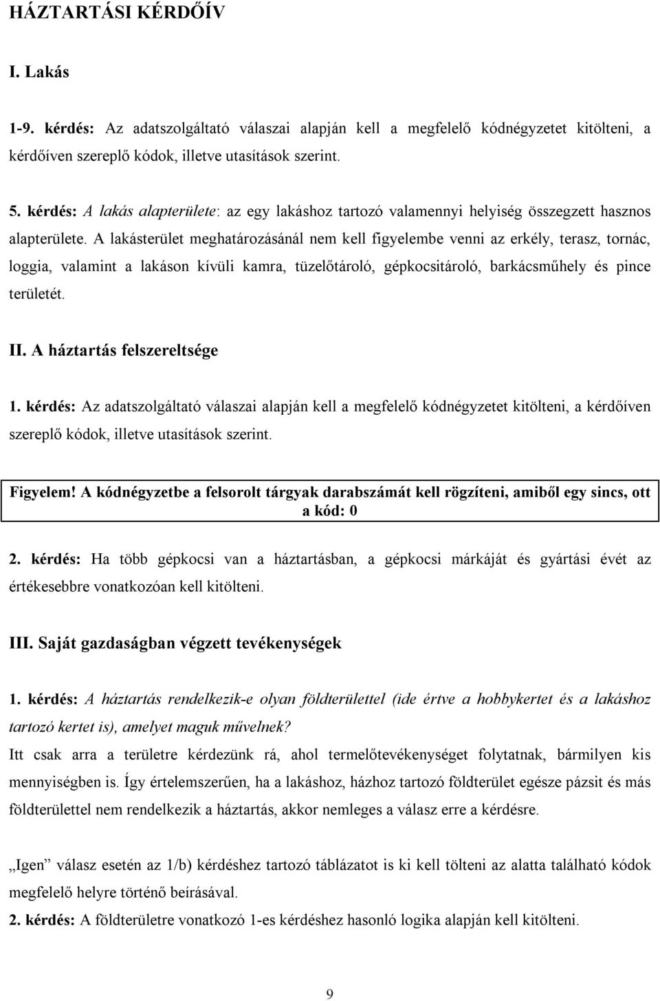 A lakásterület meghatározásánál nem kell figyelembe venni az erkély, terasz, tornác, loggia, valamint a lakáson kívüli kamra, tüzelőtároló, gépkocsitároló, barkácsműhely és pince területét. II.