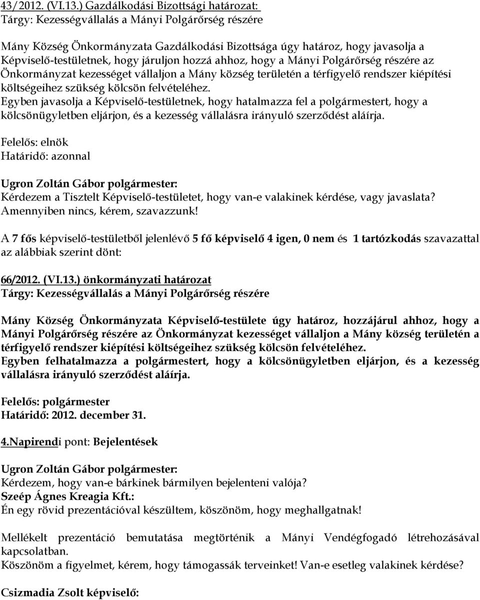 járuljon hozzá ahhoz, hogy a Mányi Polgárőrség részére az Önkormányzat kezességet vállaljon a Mány község területén a térfigyelő rendszer kiépítési költségeihez szükség kölcsön felvételéhez.