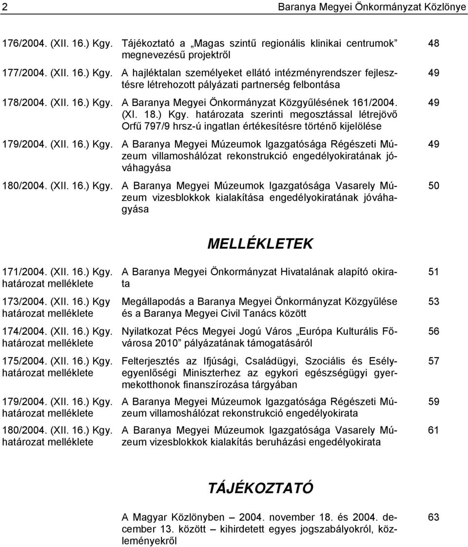 (XII. 16.) Kgy. A Baranya Megyei Múzeumok Igazgatósága Régészeti Múzeum villamoshálózat rekonstrukció engedélyokiratának jóváhagyása 180/2004. (XII. 16.) Kgy. A Baranya Megyei Múzeumok Igazgatósága Vasarely Múzeum vizesblokkok kialakítása engedélyokiratának jóváhagyása 48 49 49 49 50 171/2004.