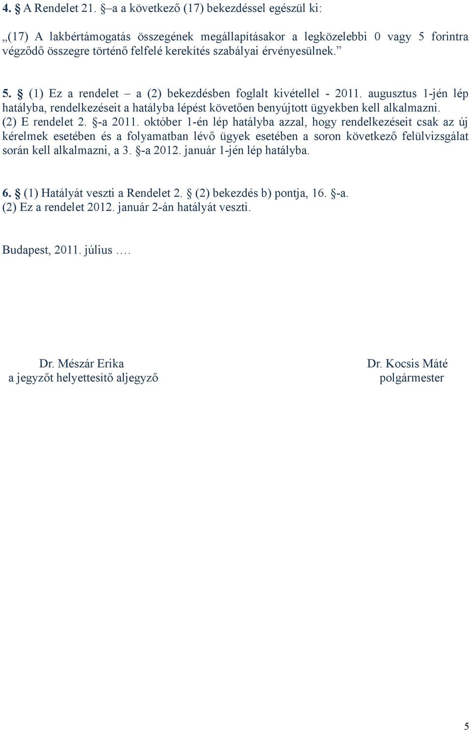 augusztus 1-jén lép hatályba, rendelkezéseit a hatályba lépést követően benyújtott ügyekben kell alkalmazni. (2) E rendelet 2. -a 2011.