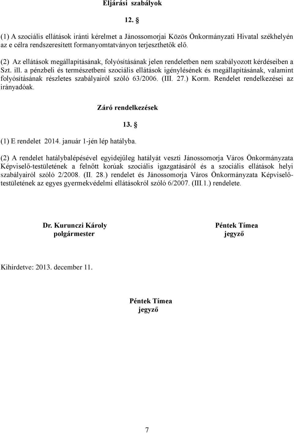 a pénzbeli és természetbeni szociális ellátások igénylésének és megállapításának, valamint folyósításának részletes szabályairól szóló 63/2006. (III. 27.) Korm. Rendelet rendelkezései az irányadóak.