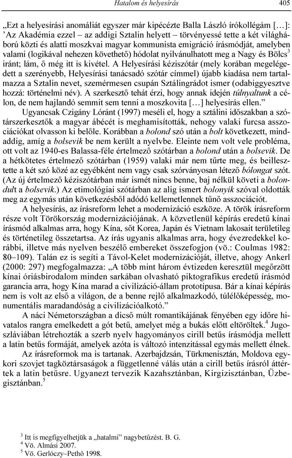 A Helyesírási kéziszótár (mely korában megelégedett a szerényebb, Helyesírási tanácsadó szótár címmel) újabb kiadása nem tartalmazza a Sztalin nevet, szemérmesen csupán Sztálingrádot ismer