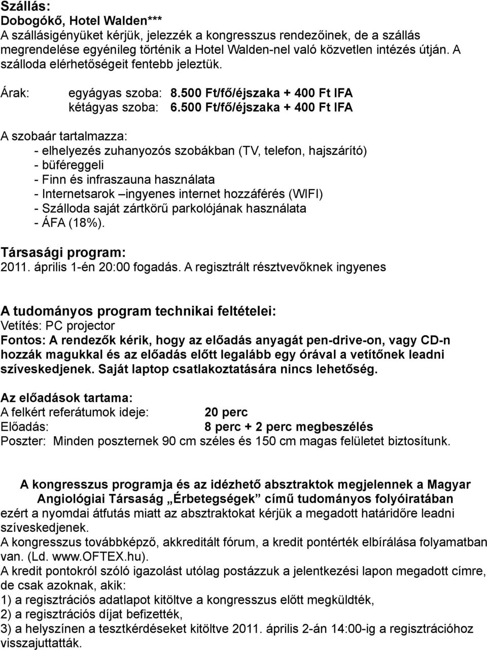 500 Ft/fő/éjszaka + 400 Ft IFA A szobaár tartalmazza: - elhelyezés zuhanyozós szobákban (TV, telefon, hajszárító) - büféreggeli - Finn és infraszauna használata - Internetsarok ingyenes internet