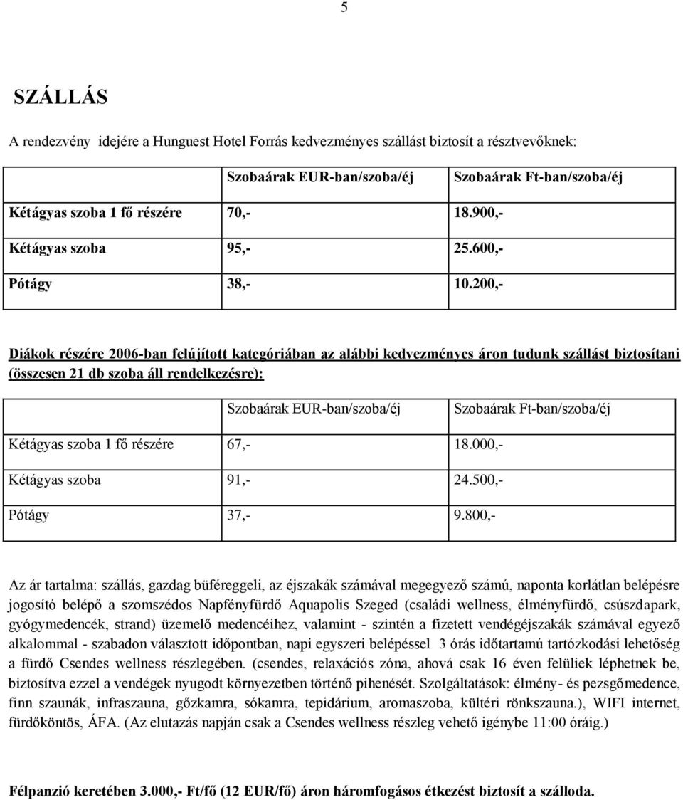 200,- Diákok részére 2006-ban felújított kategóriában az alábbi kedvezményes áron tudunk szállást biztosítani (összesen 21 db szoba áll rendelkezésre): Szobaárak EUR-ban/szoba/éj Szobaárak