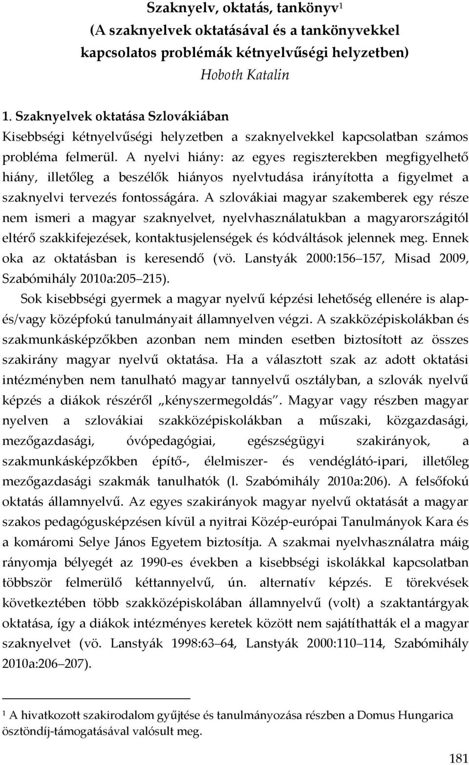 A nyelvi hiány: az egyes regiszterekben megfigyelhető hiány, illetőleg a beszélők hiányos nyelvtudása irányította a figyelmet a szaknyelvi tervezés fontosságára.
