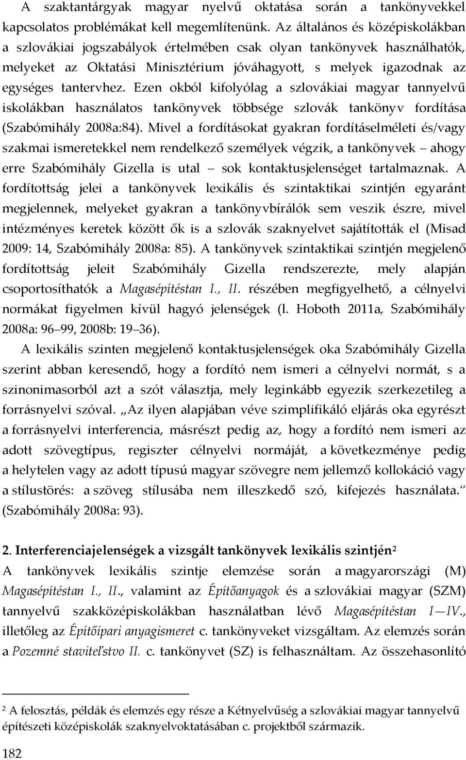 Ezen okból kifolyólag a szlovákiai magyar tannyelvű iskolákban használatos tankönyvek többsége szlovák tankönyv fordítása (Szabómihály 2008a:84).