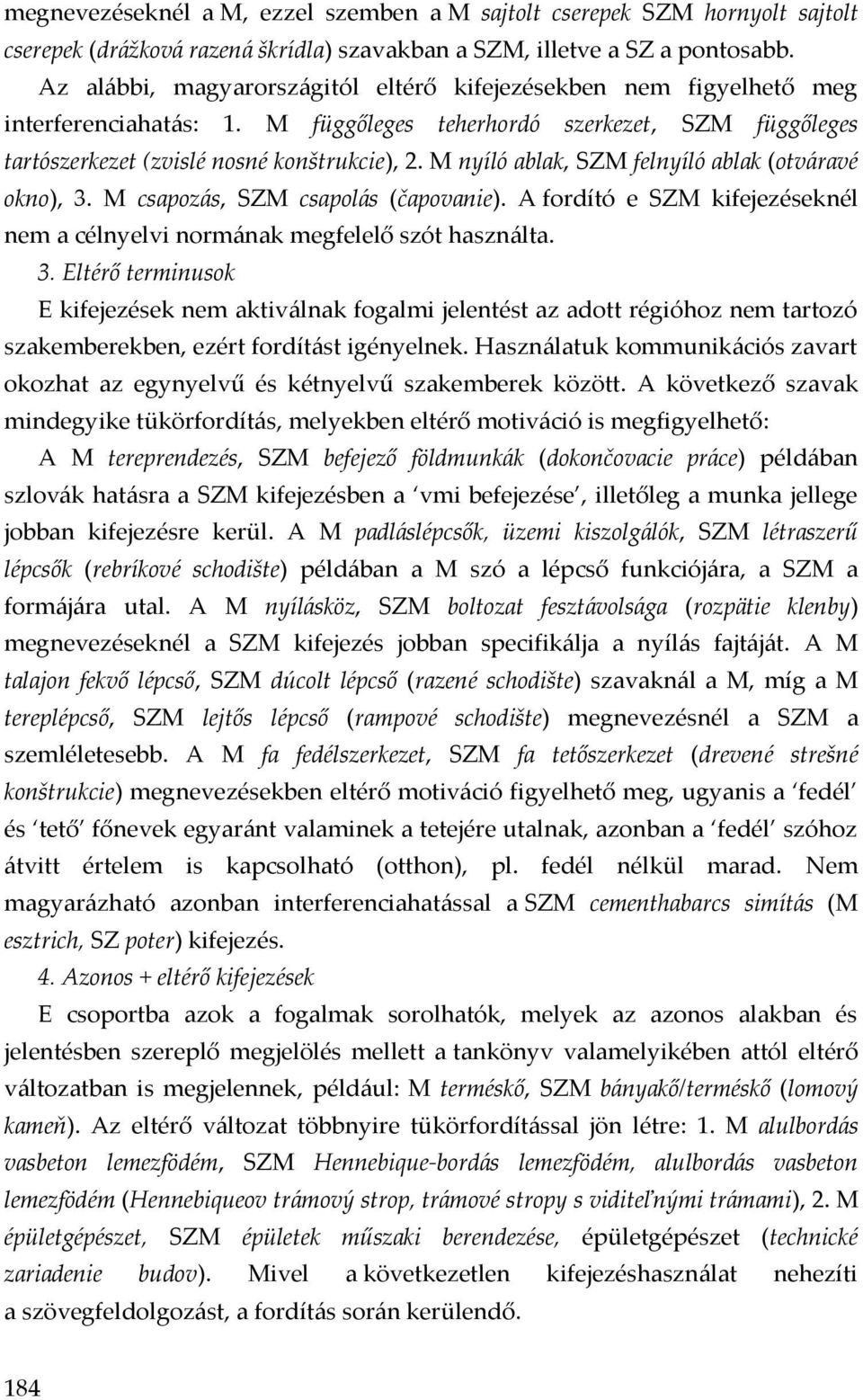 M nyíló ablak, SZM felnyíló ablak (otváravé okno), 3. M csapozás, SZM csapolás (čapovanie). A fordító e SZM kifejezéseknél nem a célnyelvi normának megfelelő szót használta. 3. Eltérő terminusok E kifejezések nem aktiválnak fogalmi jelentést az adott régióhoz nem tartozó szakemberekben, ezért fordítást igényelnek.