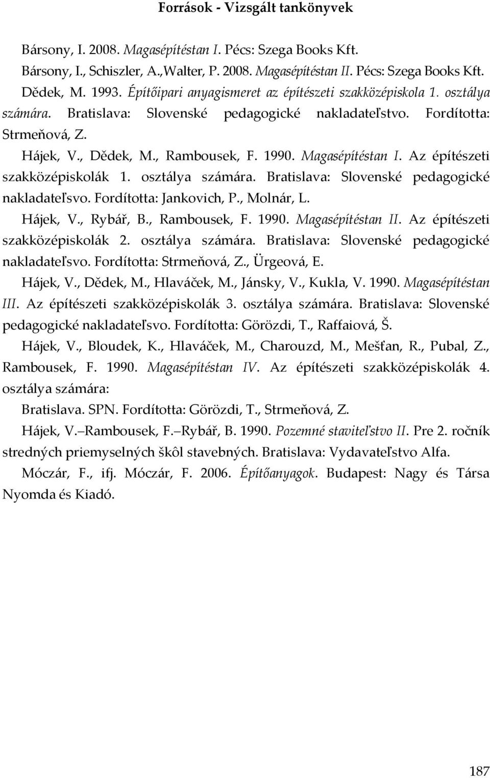 Magasépítéstan I. Az építészeti szakközépiskolák 1. osztálya számára. Bratislava: Slovenské pedagogické nakladateľsvo. Fordította: Jankovich, P., Molnár, L. Hájek, V., Rybář, B., Rambousek, F. 1990.