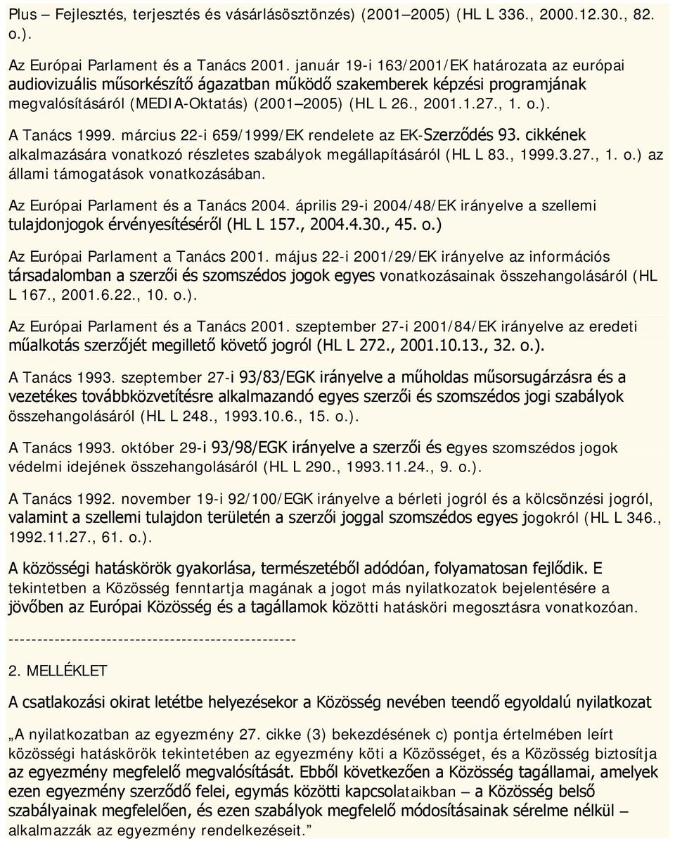 március 22-i 659/1999/EK rendelete az EK-Szerződés 93. cikkének alkalmazására vonatkozó részletes szabályok megállapításáról (HL L 83., 1999.3.27., 1. o.) az állami támogatások vonatkozásában.