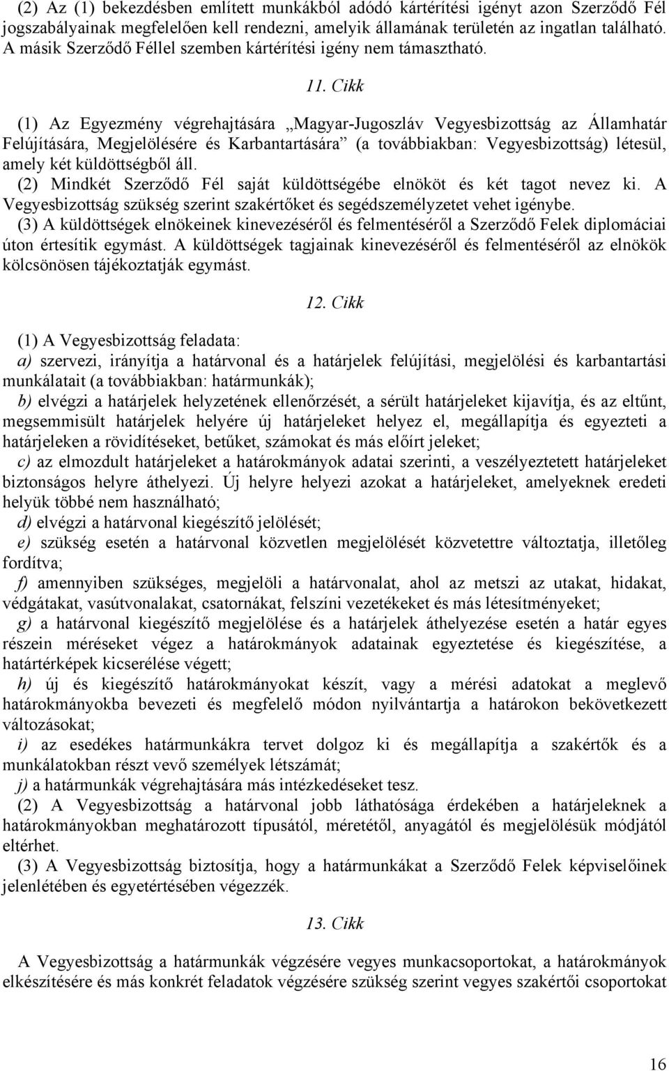 Cikk (1) Az Egyezmény végrehajtására Magyar-Jugoszláv Vegyesbizottság az Államhatár Felújítására, Megjelölésére és Karbantartására (a továbbiakban: Vegyesbizottság) létesül, amely két küldöttségből