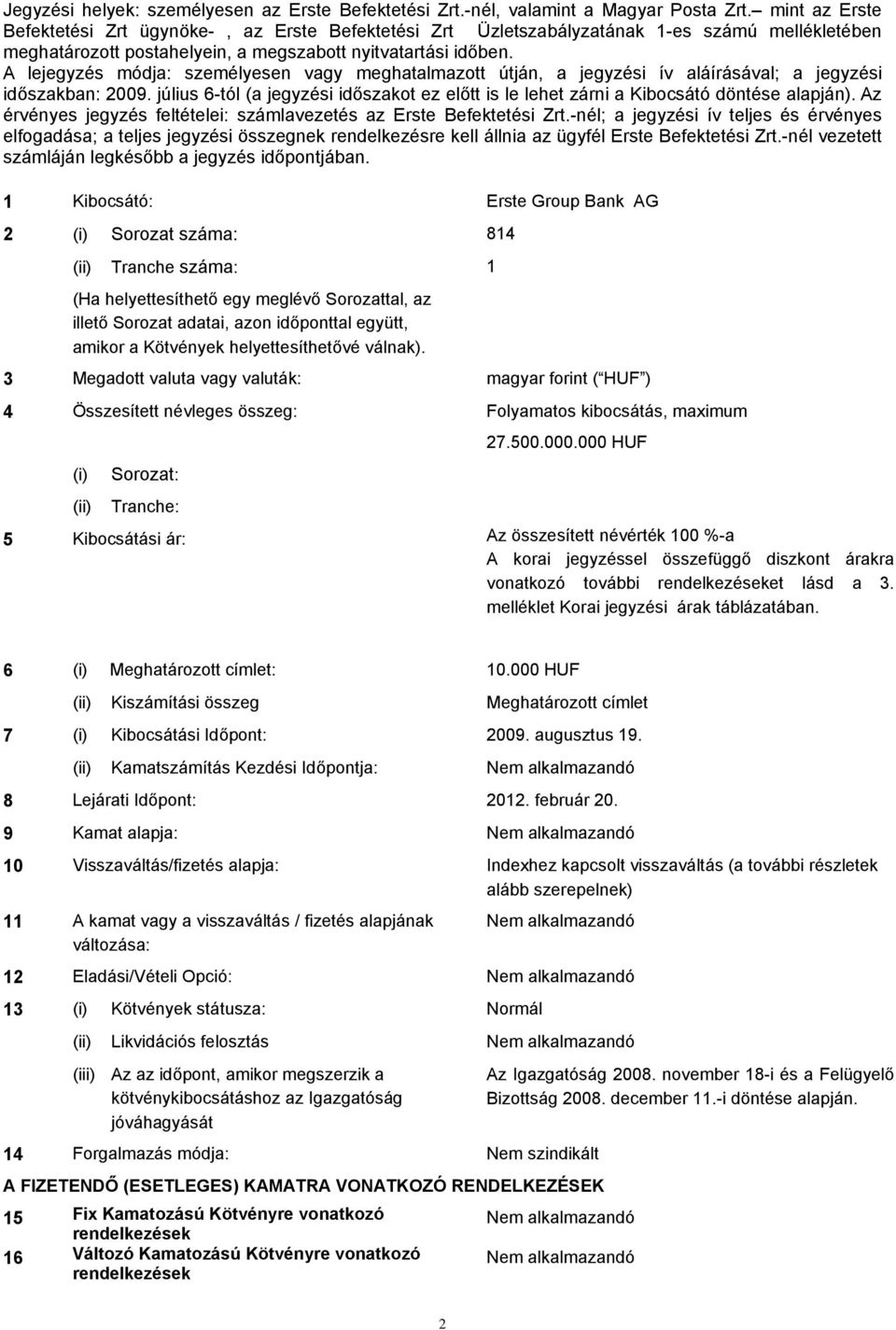 A lejegyzés módja: személyesen vagy meghatalmazott útján, a jegyzési ív aláírásával; a jegyzési időszakban: 2009.