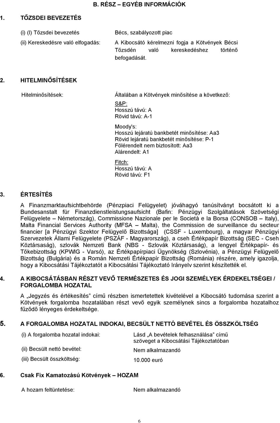 HITELMINŐSÍTÉSEK Hitelminősítések: Általában a Kötvények minősítése a következő: S&P: Hosszú távú: A Rövid távú: A-1 Moody's: Hosszú lejáratú bankbetét minősítése: Aa3 Rövid lejáratú bankbetét