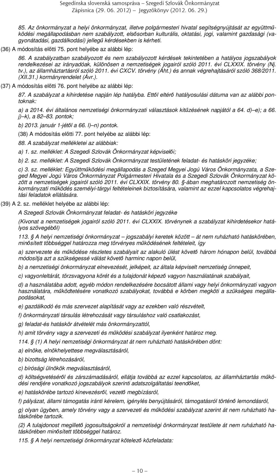 (vagyonátadási, gazdálkodási) jellegű kérdésekben is kérheti. (36) A módosítás előtti 75. pont helyébe az alábbi lép: 86.