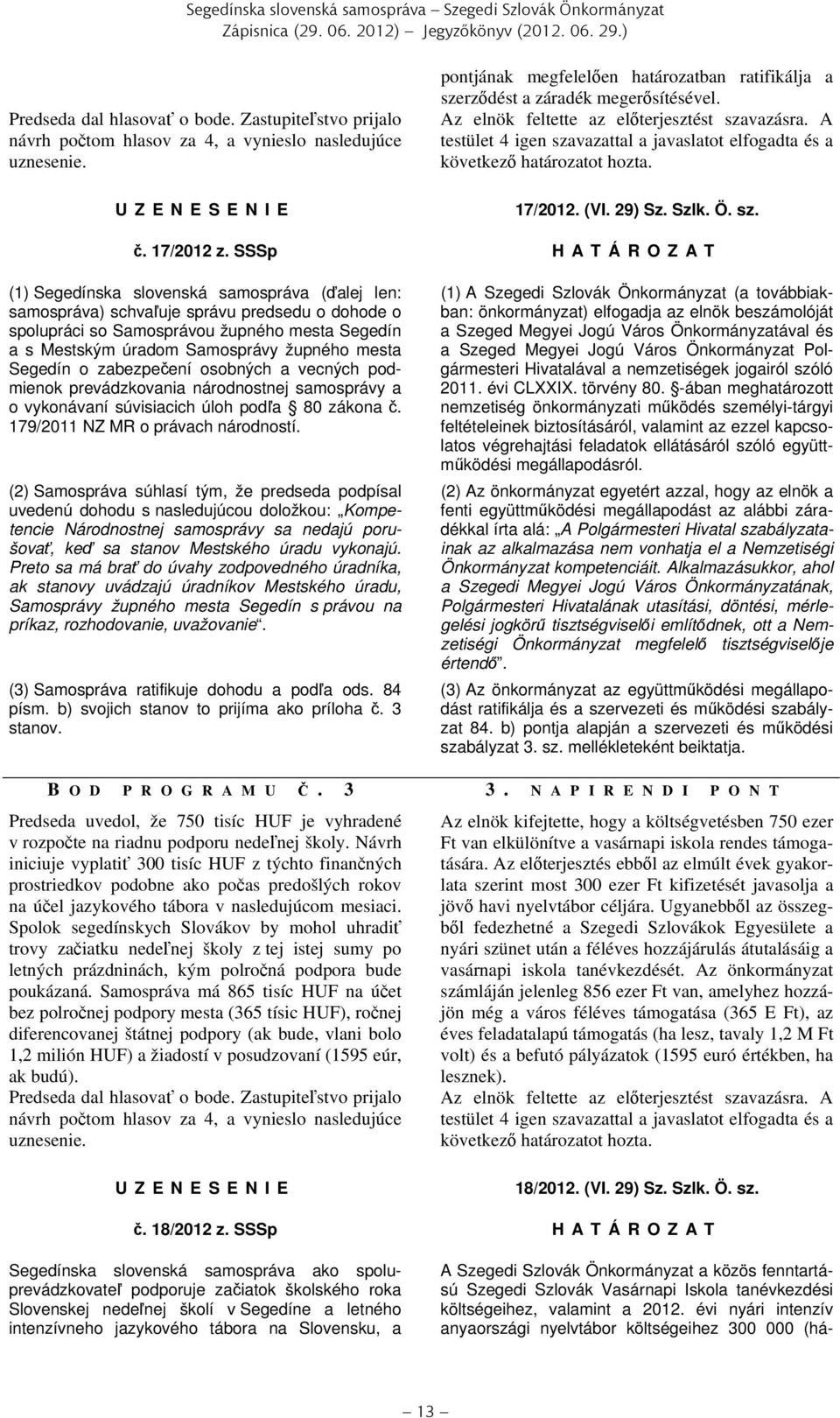 A testület 4 igen szavazattal a javaslatot elfogadta és a következő határozatot hozta. 17/2012. (VI. 29) Sz. Szlk. Ö. sz. č. 17/2012 z.