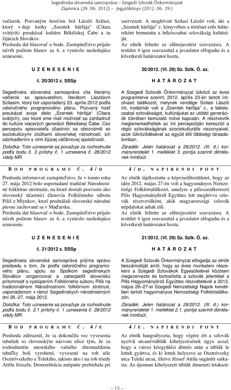 Zastupiteľstvo prijalo návrh počtom hlasov za 4, a vynieslo nasledujúce uznesenie. U Z E N E S E N I E szervezett. A meghívott Szilasi László volt, aki a Szentek hárfája c.