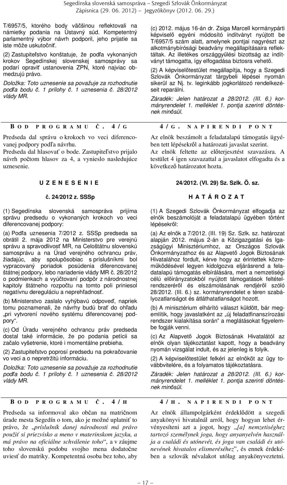 (2) Zastupiteľstvo konštatuje, že podľa vykonaných krokov Segedínskej slovenskej samosprávy sa podarí opraviť ustanovenia ZPN, ktoré najviac obmedzujú právo.