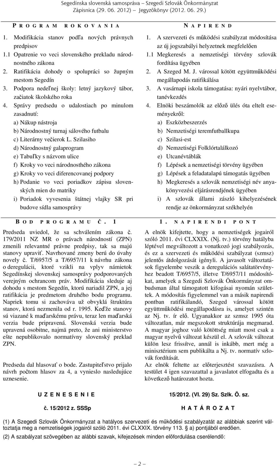Správy predsedu o udalostiach po minulom zasadnutí: a) Nákup nástroja b) Národnostný turnaj sálového futbalu c) Literárny večierok L.