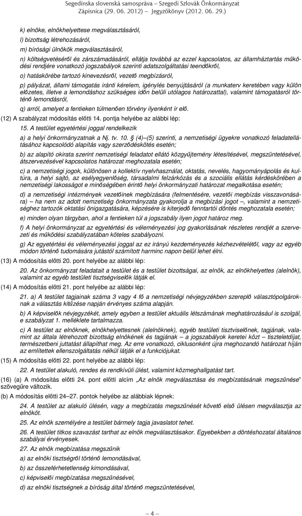 államháztartás működési rendjére vonatkozó jogszabályok szerinti adatszolgáltatási teendőkről, o) hatáskörébe tartozó kinevezésről, vezető megbízásról, p) pályázat, állami támogatás iránti kérelem,