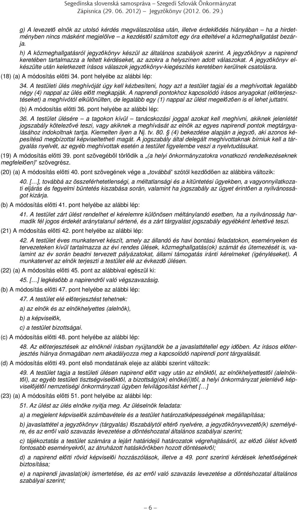 bezárja. h) A közmeghallgatásról jegyzőkönyv készül az általános szabályok szerint. A jegyzőkönyv a napirend keretében tartalmazza a feltett kérdéseket, az azokra a helyszínen adott válaszokat.