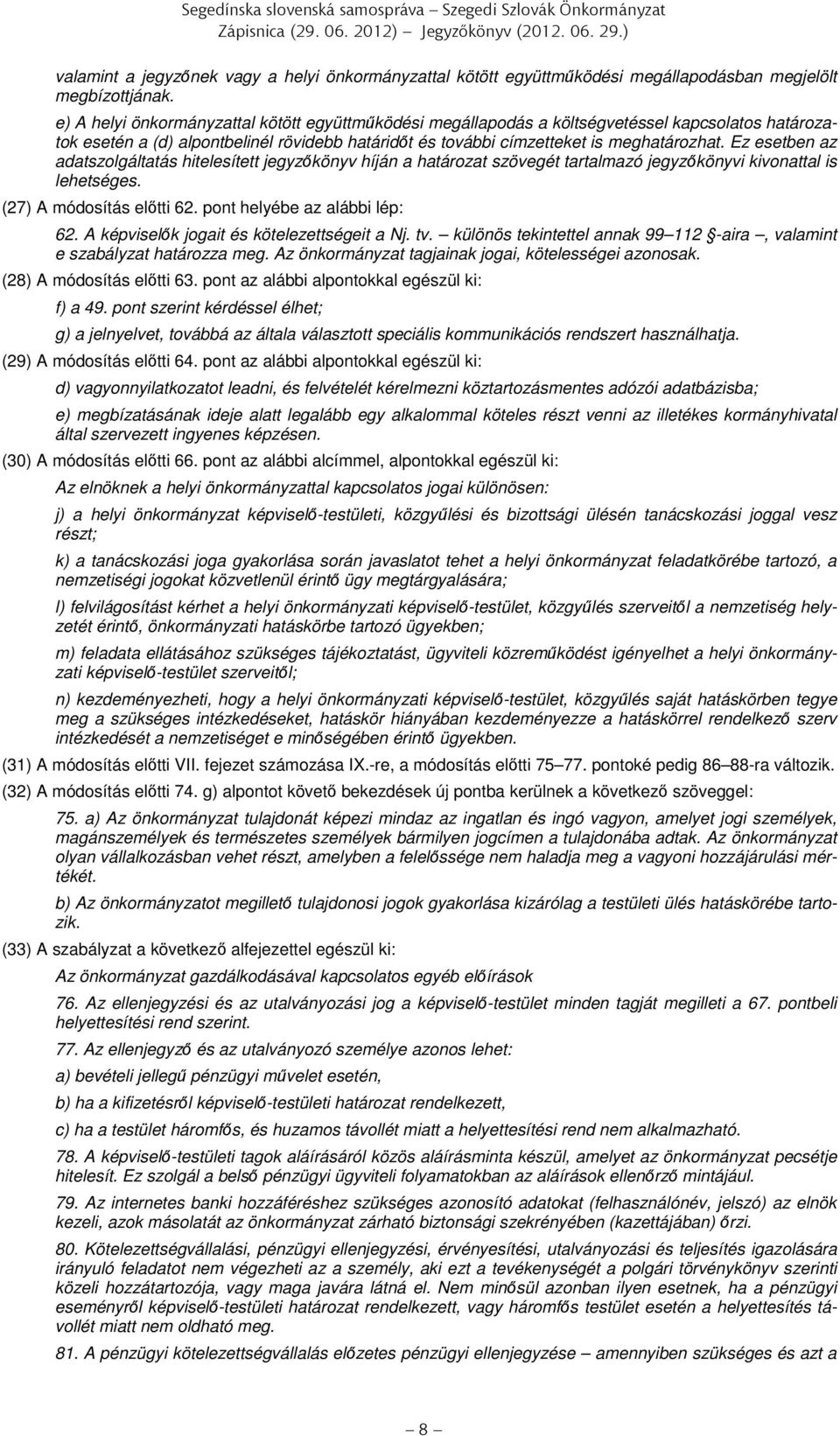 Ez esetben az adatszolgáltatás hitelesített jegyzőkönyv híján a határozat szövegét tartalmazó jegyzőkönyvi kivonattal is lehetséges. (27) A módosítás előtti 62. pont helyébe az alábbi lép: 62.