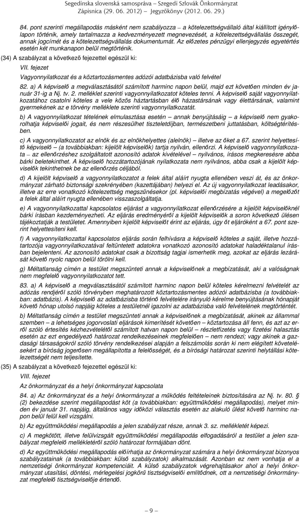 annak jogcímét és a kötelezettségvállalás dokumentumát. Az előzetes pénzügyi ellenjegyzés egyetértés esetén két munkanapon belül megtörténik. (34) A szabályzat a következő fejezettel egészül ki: VII.