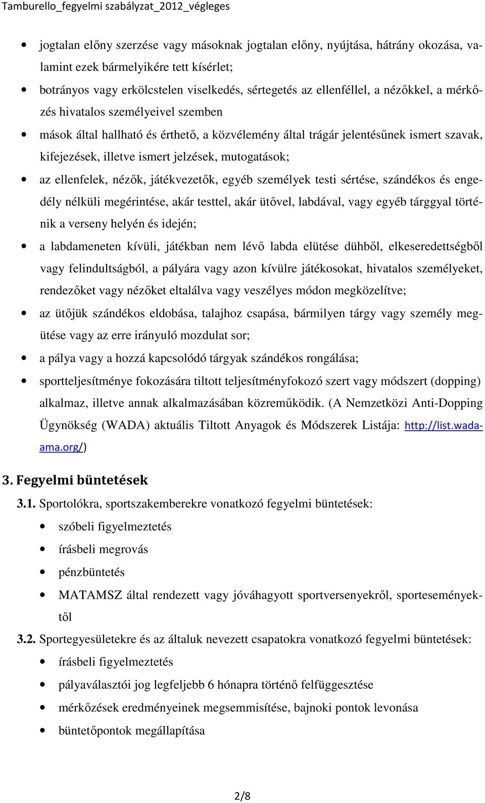 ellenfelek, nézők, játékvezetők, egyéb személyek testi sértése, szándékos és engedély nélküli megérintése, akár testtel, akár ütővel, labdával, vagy egyéb tárggyal történik a verseny helyén és