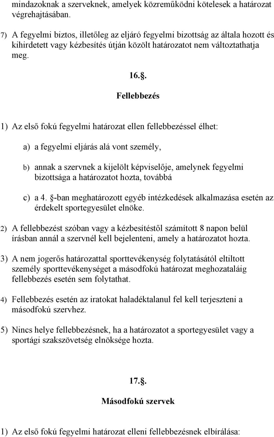 . Fellebbezés 1) Az első fokú fegyelmi határozat ellen fellebbezéssel élhet: a) a fegyelmi eljárás alá vont személy, b) annak a szervnek a kijelölt képviselője, amelynek fegyelmi bizottsága a