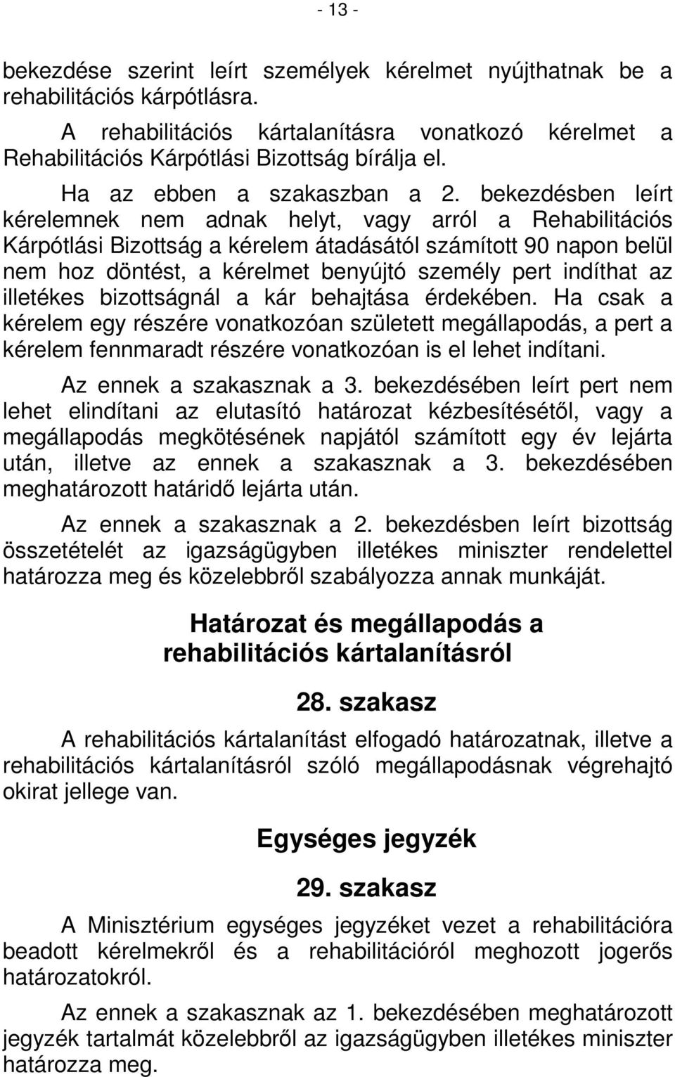bekezdésben leírt kérelemnek nem adnak helyt, vagy arról a Rehabilitációs Kárpótlási Bizottság a kérelem átadásától számított 90 napon belül nem hoz döntést, a kérelmet benyújtó személy pert indíthat