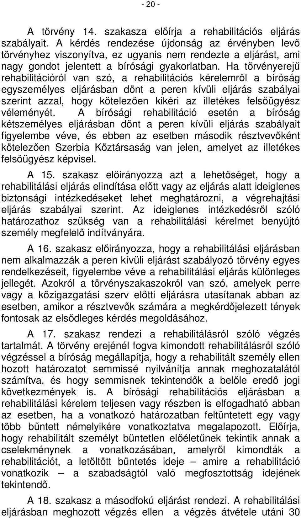 Ha törvényerejű rehabilitációról van szó, a rehabilitációs kérelemről a bíróság egyszemélyes eljárásban dönt a peren kívüli eljárás szabályai szerint azzal, hogy kötelezően kikéri az illetékes