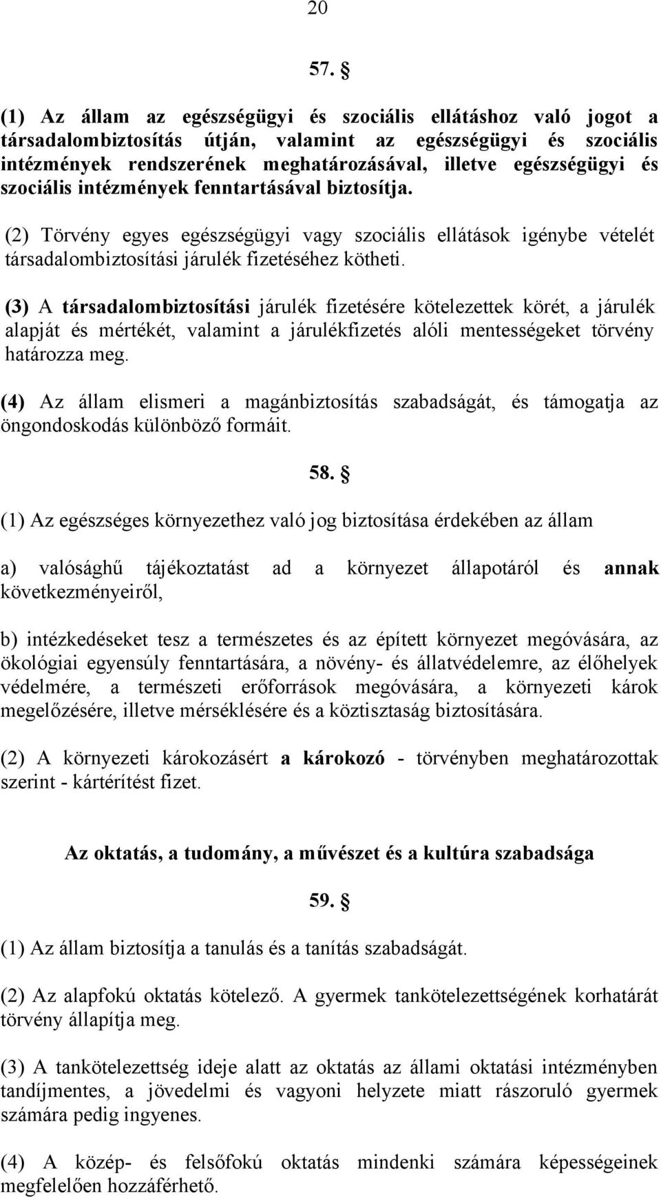 szociális intézmények fenntartásával biztosítja. (2) Törvény egyes egészségügyi vagy szociális ellátások igénybe vételét társadalombiztosítási járulék fizetéséhez kötheti.