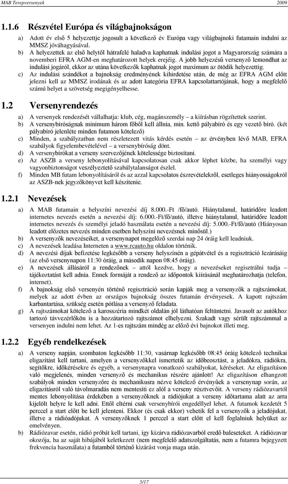 A jobb helyezésű versenyző lemondhat az indulási jogáról, ekkor az utána következők kaphatnak jogot maximum az ötödik helyezettig.