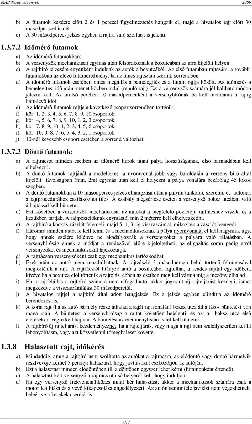 c) A rajtbíró jelzésére egyenként indulnak az autók a boxutcából. Az első futamban rajtszám, a további futamokban az előző futameredmény, ha az nincs rajtszám szerinti sorrendben.