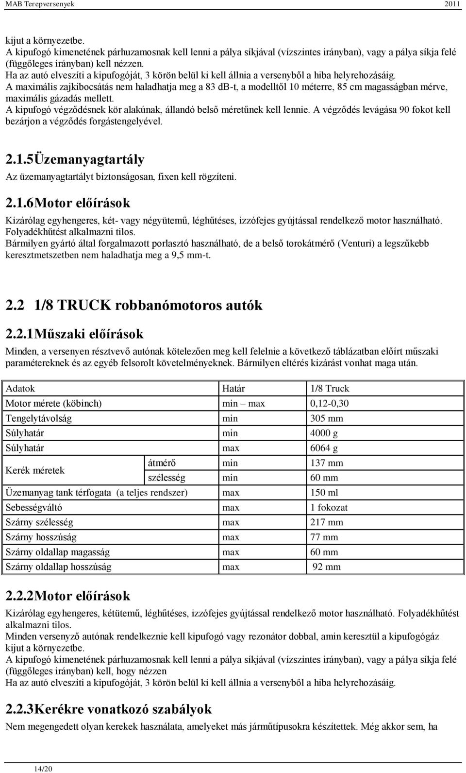 A maximális zajkibocsátás nem haladhatja meg a 83 db-t, a modelltől 10 méterre, 85 cm magasságban mérve, maximális gázadás mellett.