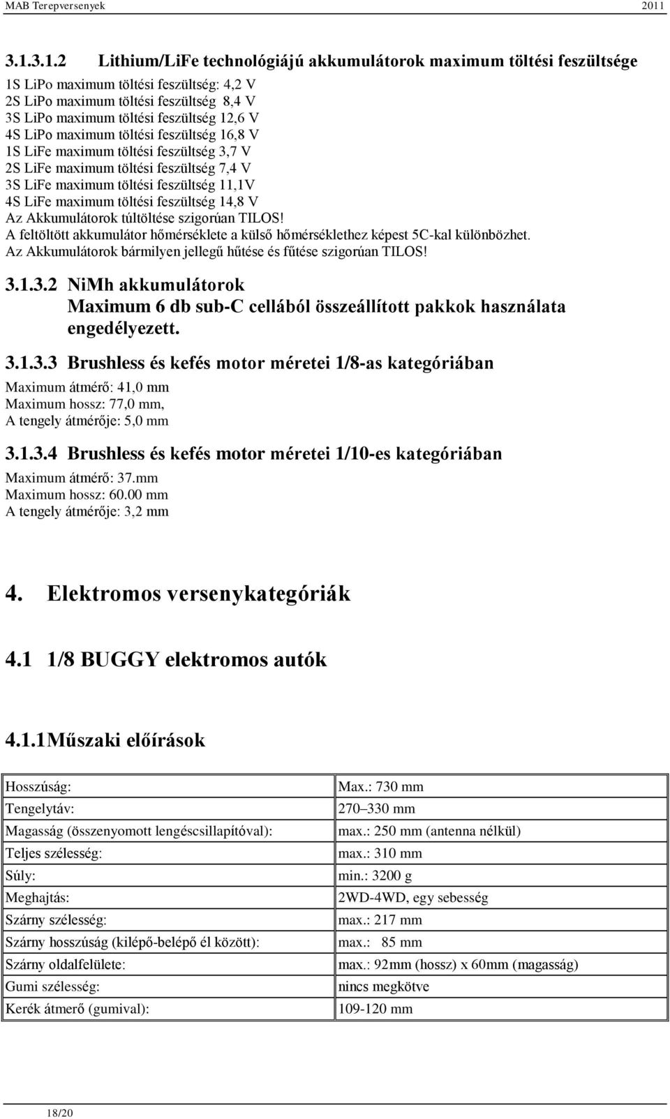 feszültség 14,8 V Az Akkumulátorok túltöltése szigorúan TILOS! A feltöltött akkumulátor hőmérséklete a külső hőmérséklethez képest 5C-kal különbözhet.