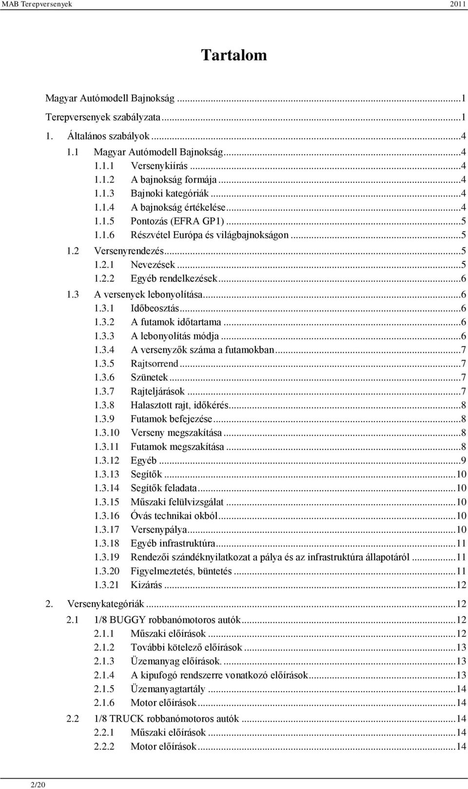 3 A versenyek lebonyolítása... 6 1.3.1 Időbeosztás... 6 1.3.2 A futamok időtartama... 6 1.3.3 A lebonyolítás módja... 6 1.3.4 A versenyzők száma a futamokban... 7 1.3.5 Rajtsorrend... 7 1.3.6 Szünetek.