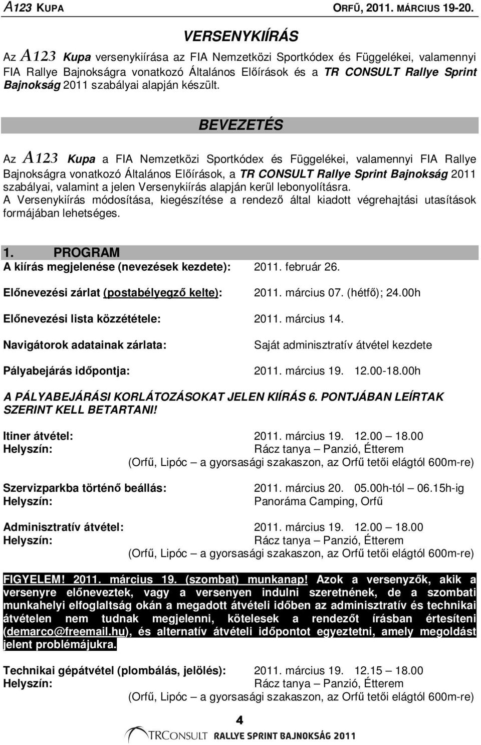 BEVEZETÉS Az A123 Kupa a FIA Nemzetközi Sportkódex és Függelékei, valamennyi FIA Rallye Bajnokságra vonatkozó Általános Előírások, a TR CONSULT Rallye Sprint Bajnokság 2011 szabályai, valamint a