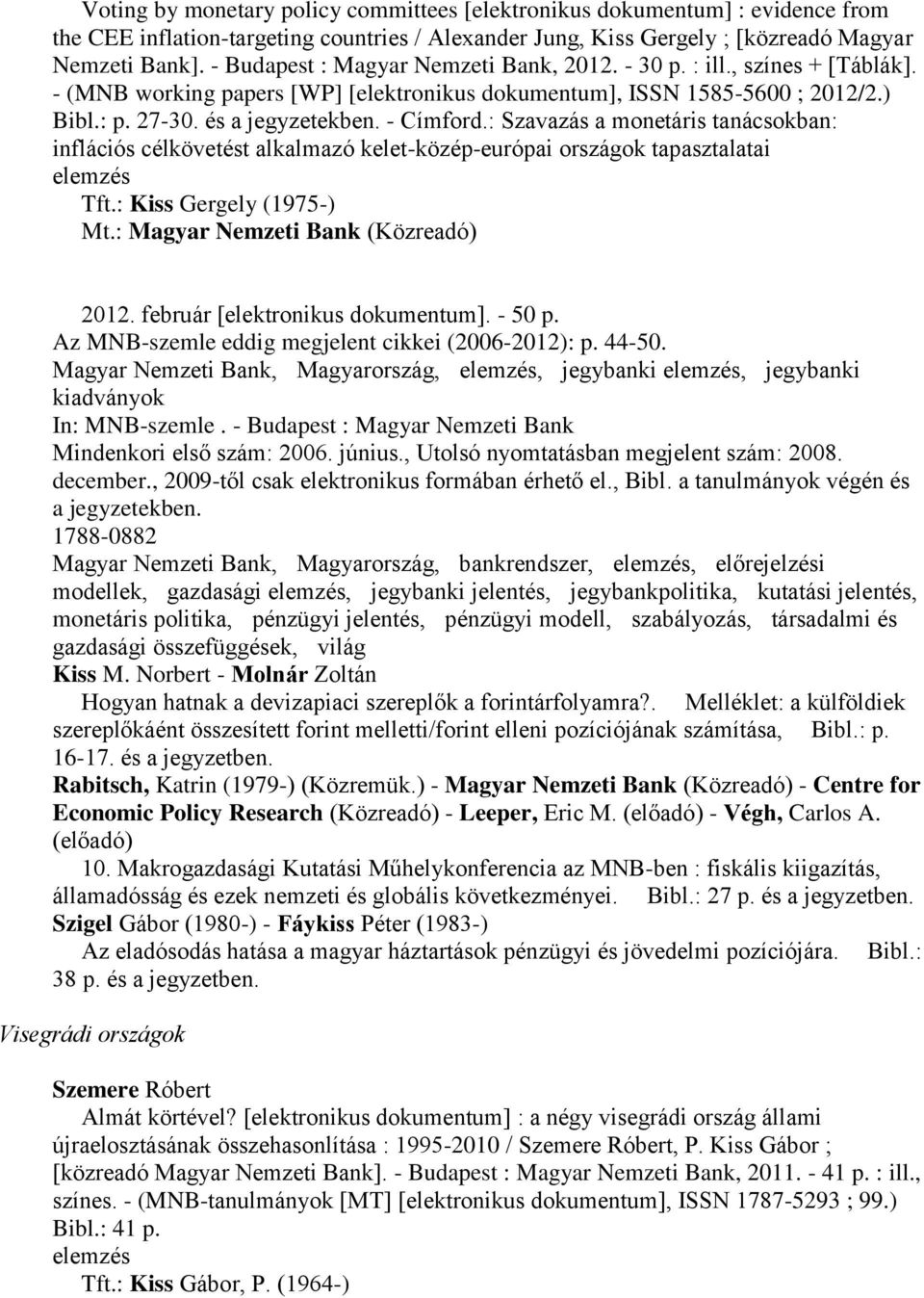 - Címford.: Szavazás a monetáris tanácsokban: inflációs célkövetést alkalmazó kelet-közép-európai országok tapasztalatai Tft.: Kiss Gergely (1975-) Mt.: Magyar Nemzeti Bank (Közreadó) 2012.