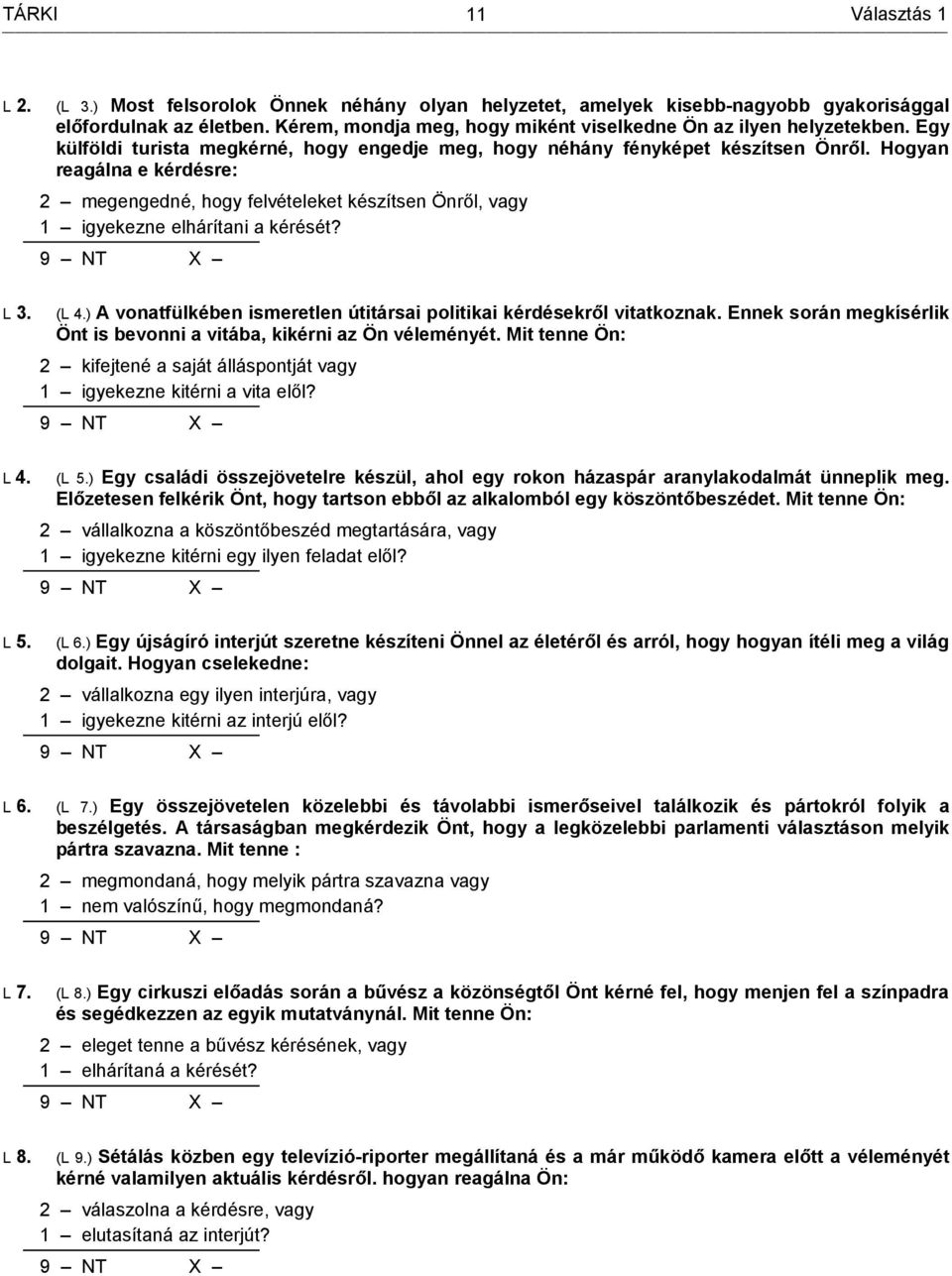 Hogyan reagálna e kérdésre: 2 megengedné, hogy felvételeket készítsen Önről, vagy 1 igyekezne elhárítani a kérését? (L 4.) A vonatfülkében ismeretlen útitársai politikai kérdésekről vitatkoznak.