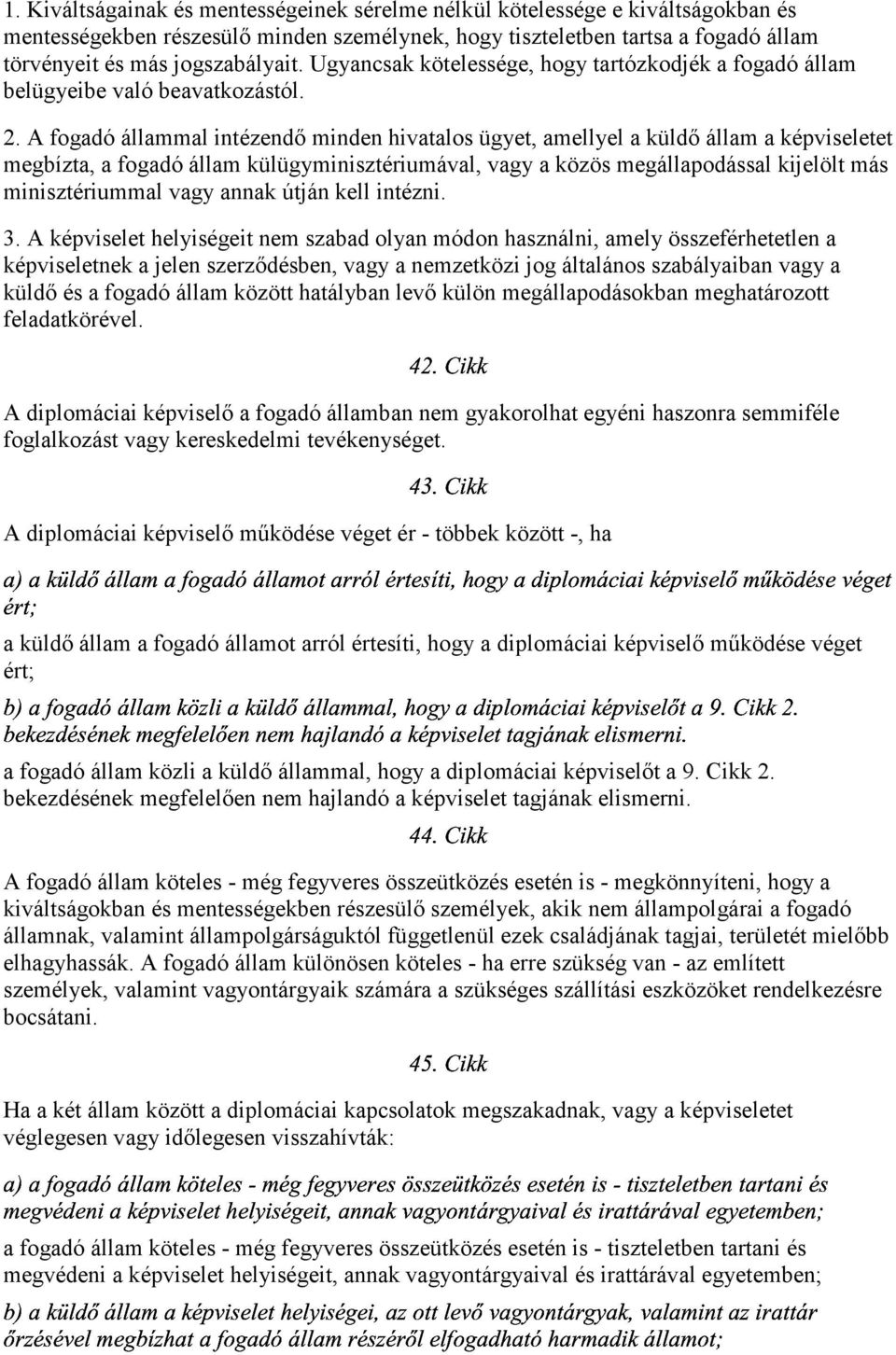 A fogadó állammal intézendő minden hivatalos ügyet, amellyel a küldő állam a képviseletet megbízta, a fogadó állam külügyminisztériumával, vagy a közös megállapodással kijelölt más minisztériummal