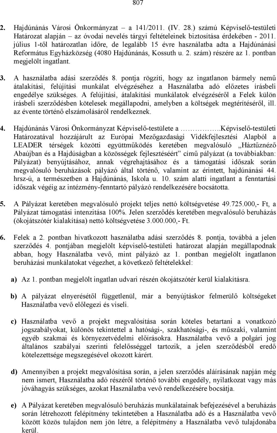 A használatba adási szerzıdés 8. pontja rögzíti, hogy az ingatlanon bármely nemő átalakítási, felújítási munkálat elvégzéséhez a Használatba adó elızetes írásbeli engedélye szükséges.