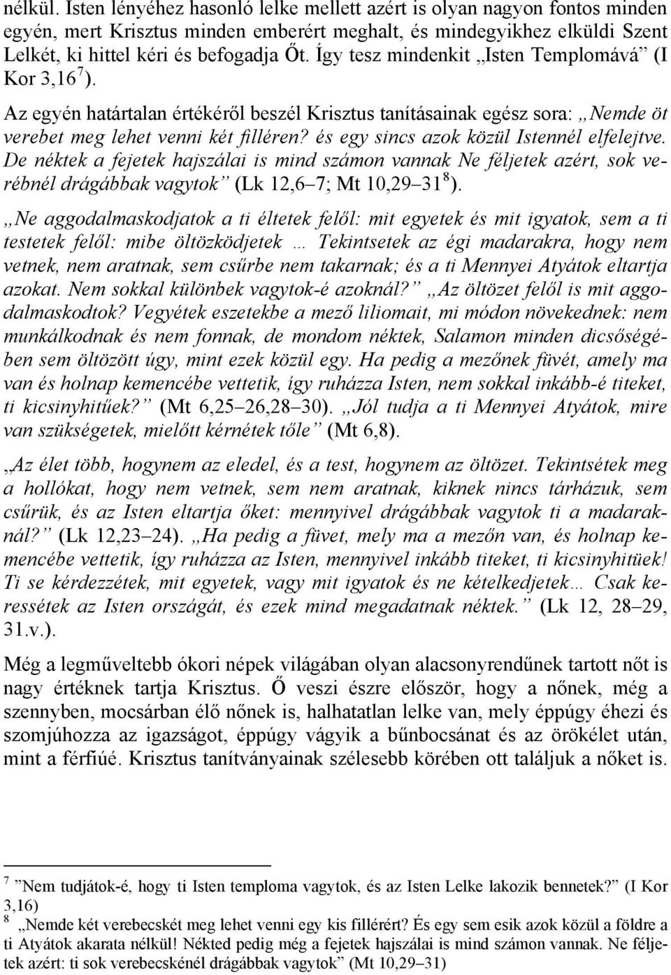 és egy sincs azok közül Istennél elfelejtve. De néktek a fejetek hajszálai is mind számon vannak Ne féljetek azért, sok verébnél drágábbak vagytok (Lk 12,6 7; Mt 10,29 31 8 ).